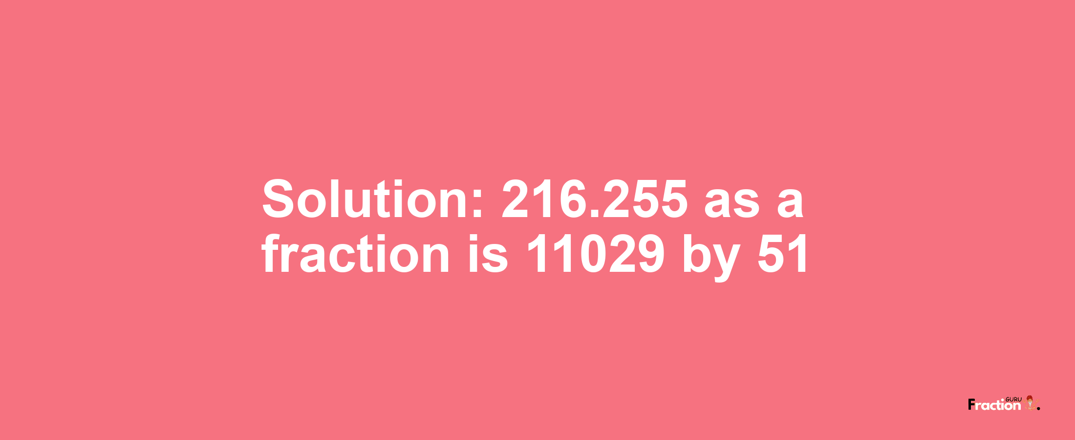 Solution:216.255 as a fraction is 11029/51